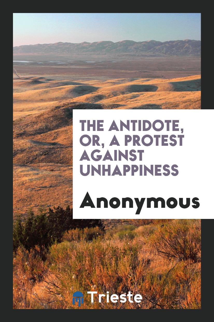 The Antidote, or, A Protest Against Unhappiness