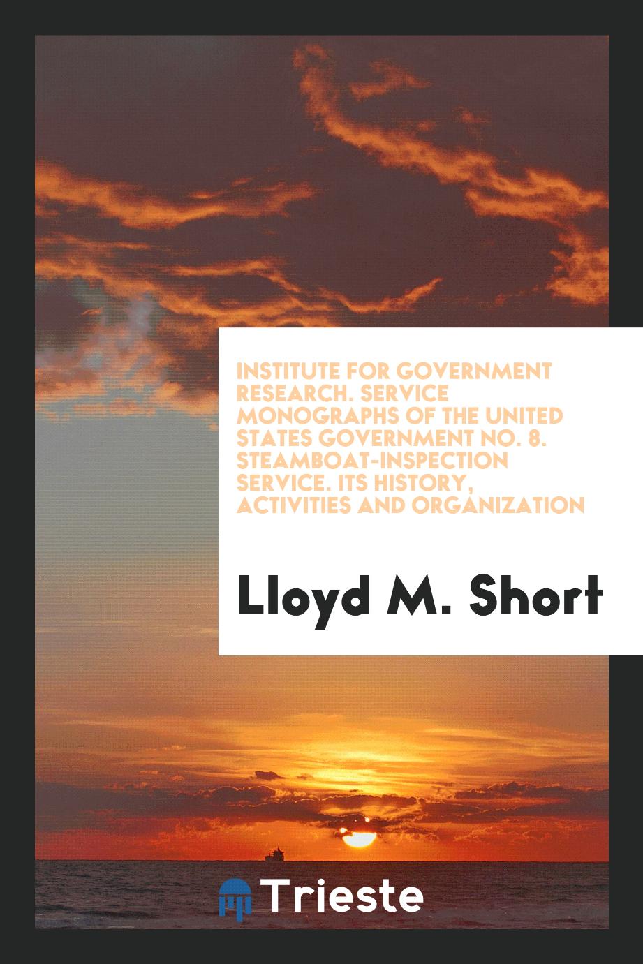 Institute for Government Research. Service Monographs of the United States Government No. 8. Steamboat-Inspection Service. Its History, Activities and Organization