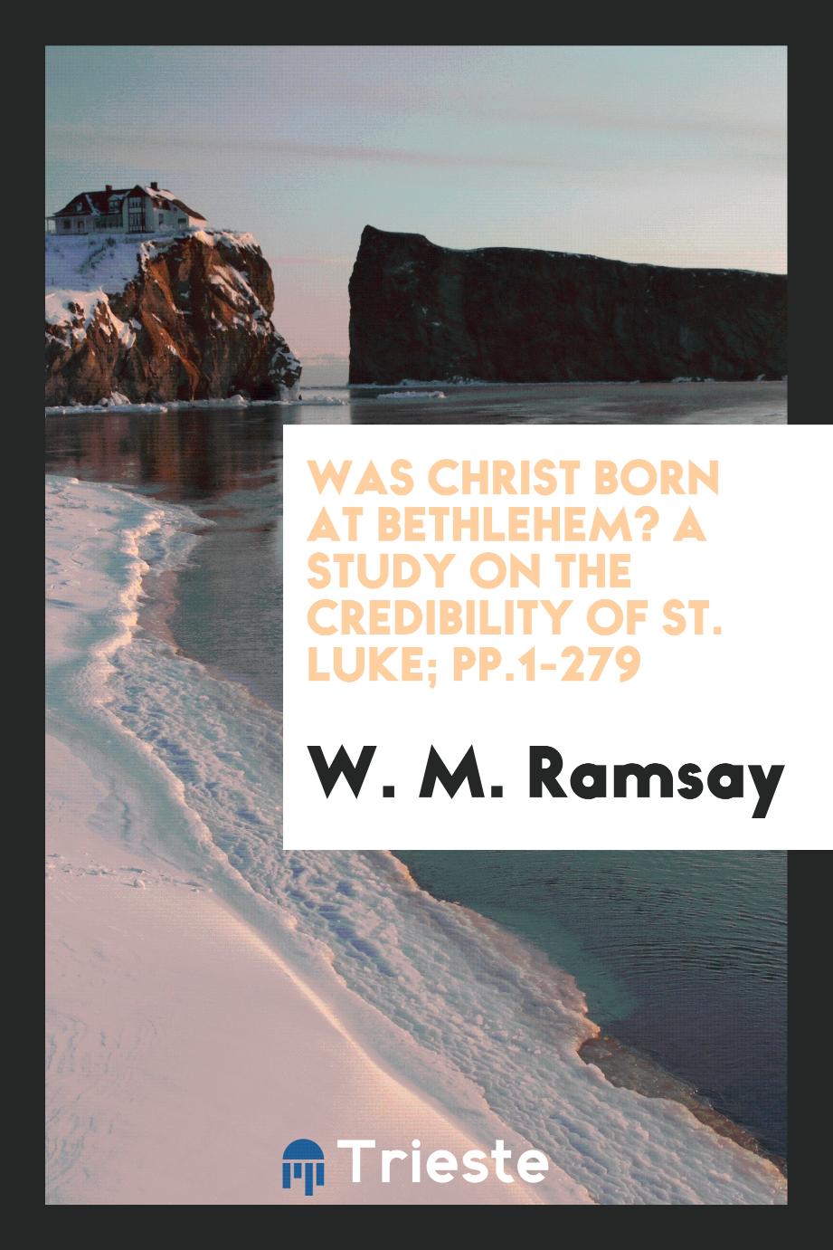 Was Christ Born at Bethlehem? A Study on the Credibility of St. Luke; pp.1-279