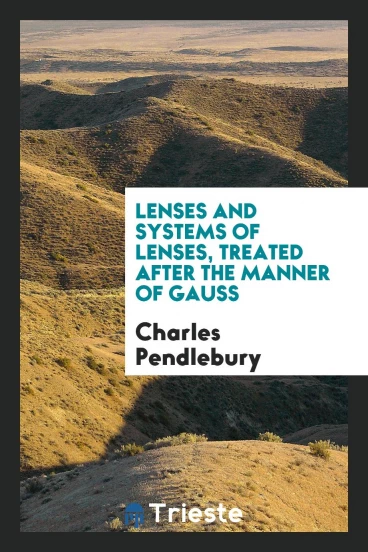 Lenses and Systems of Lenses, Treated after the Manner of Gauss