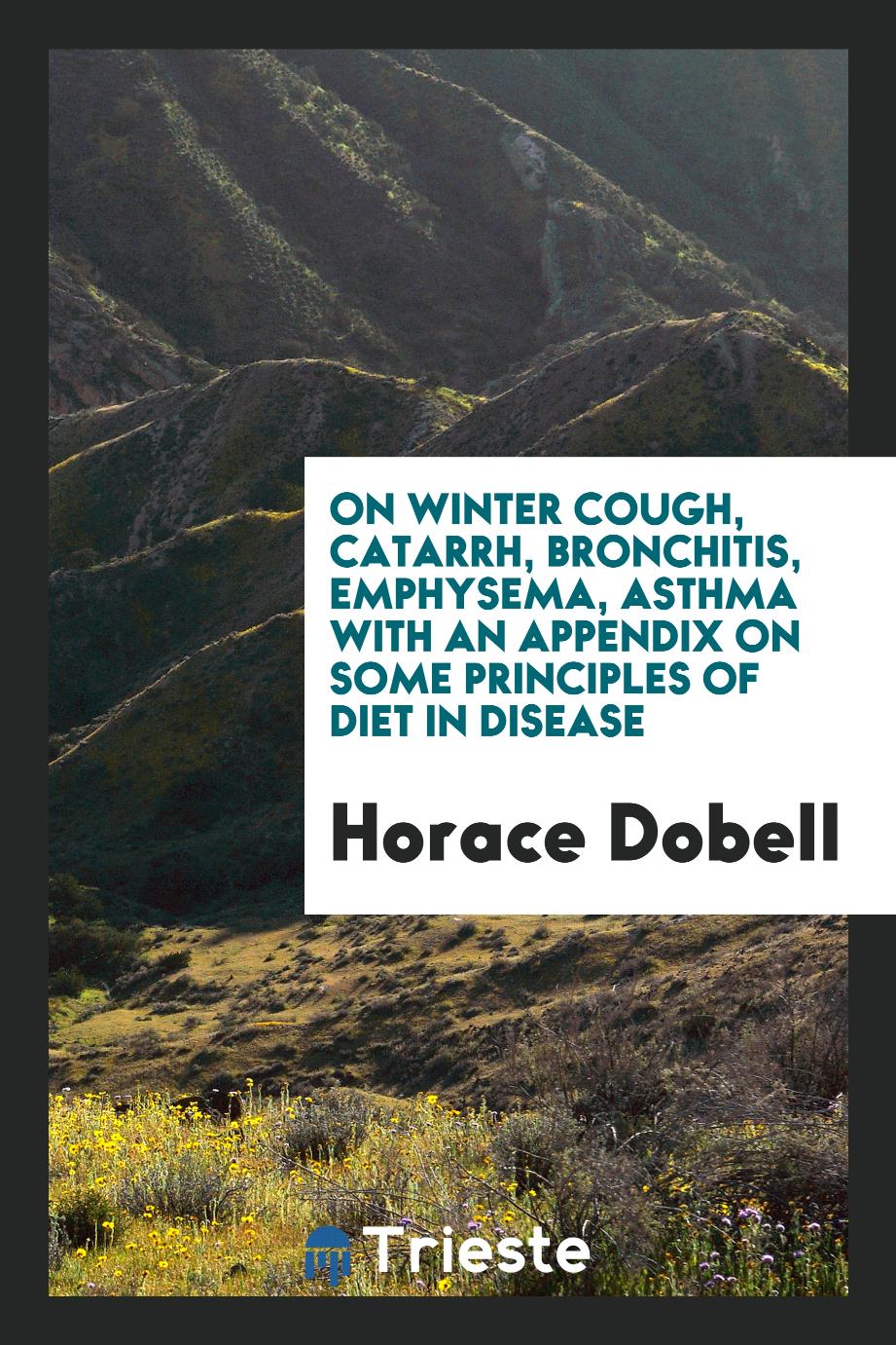 On Winter Cough, Catarrh, Bronchitis, Emphysema, Asthma with an Appendix on Some Principles of Diet in Disease