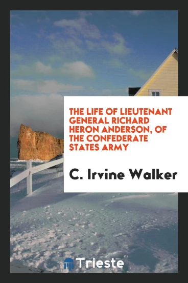 The Life of Lieutenant General Richard Heron Anderson, of the Confederate States Army