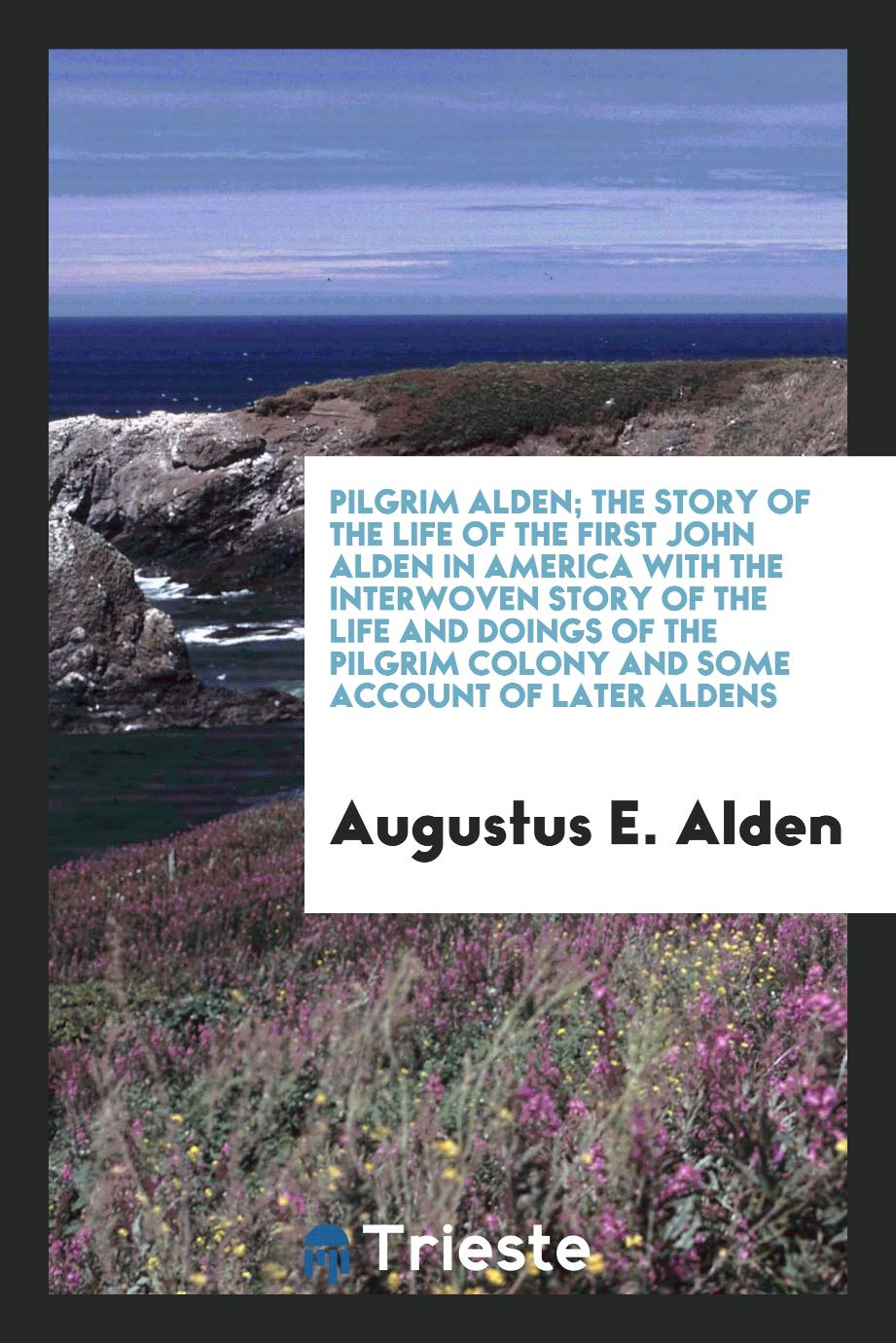 Pilgrim Alden; the story of the life of the first John Alden in America with the interwoven story of the life and doings of the Pilgrim colony and some account of later Aldens