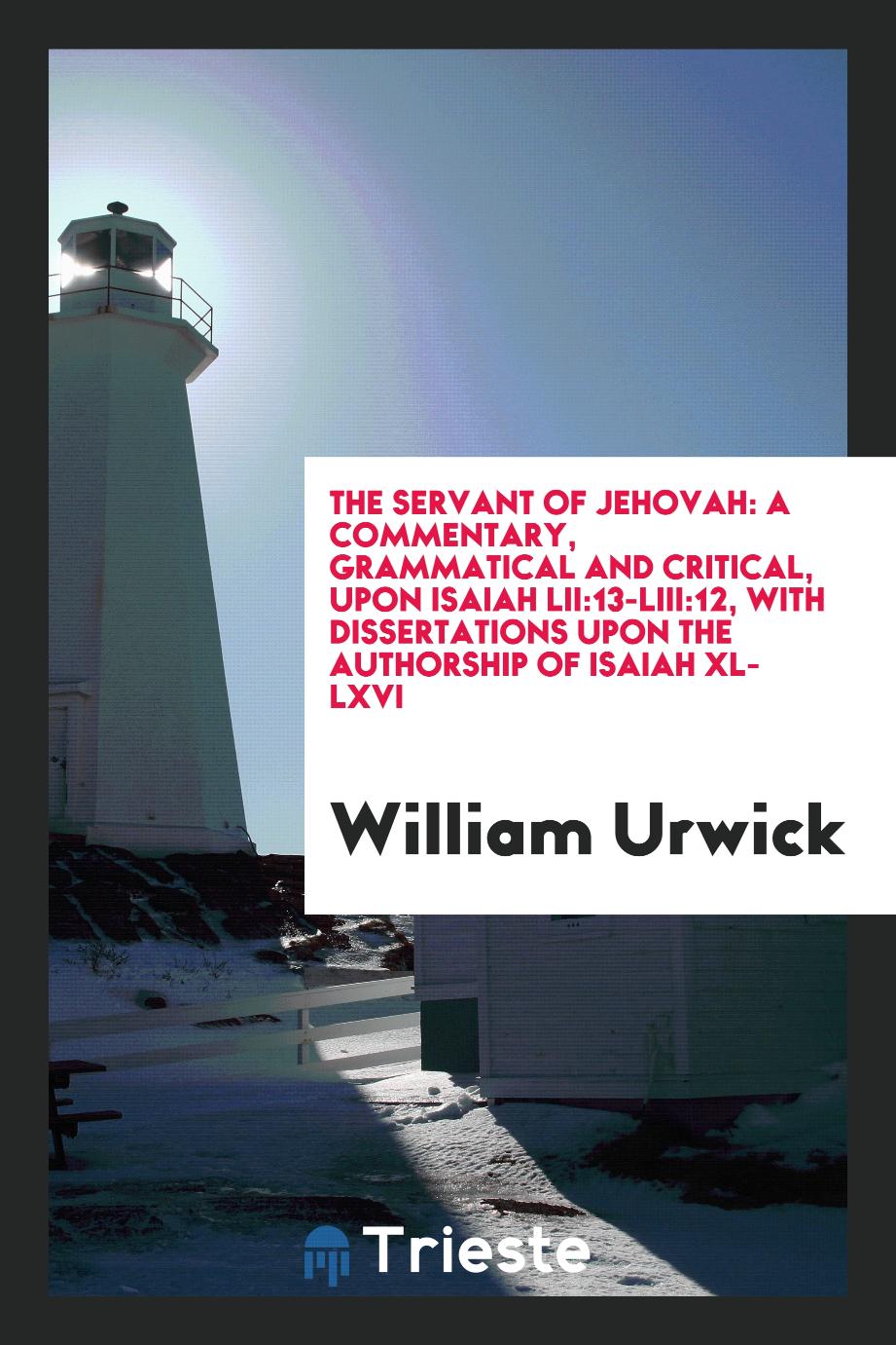 The servant of Jehovah: a commentary, grammatical and critical, upon Isaiah LII:13-LIII:12, with dissertations upon the authorship of Isaiah XL-LXVI