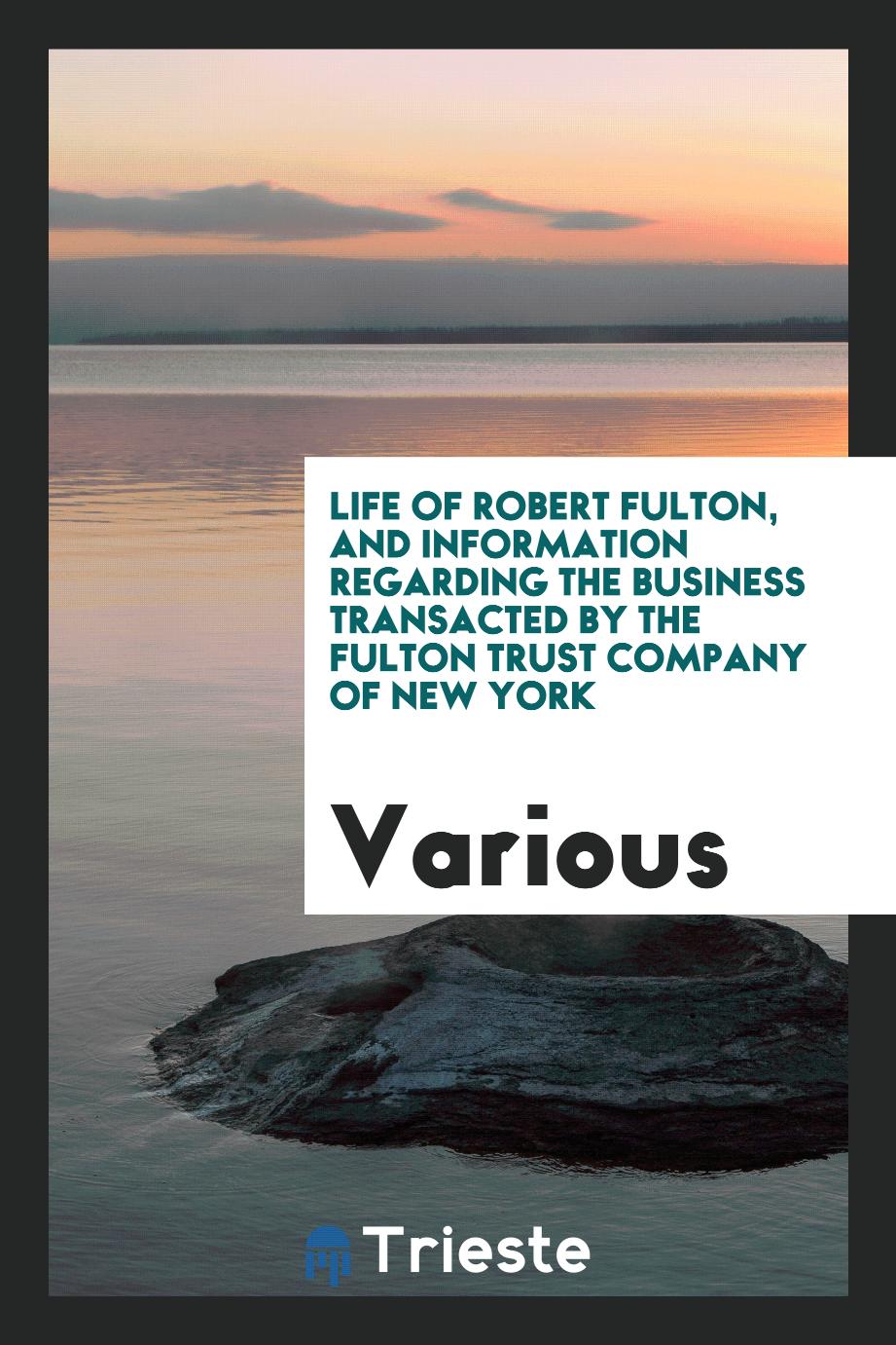 Life of Robert Fulton, and Information Regarding the Business Transacted by the Fulton Trust Company of New York