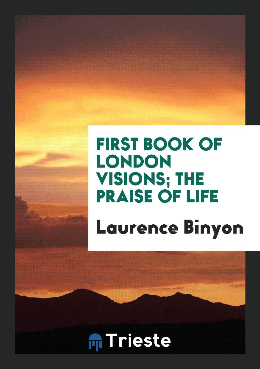 First Book of London Visions; The Praise of life
