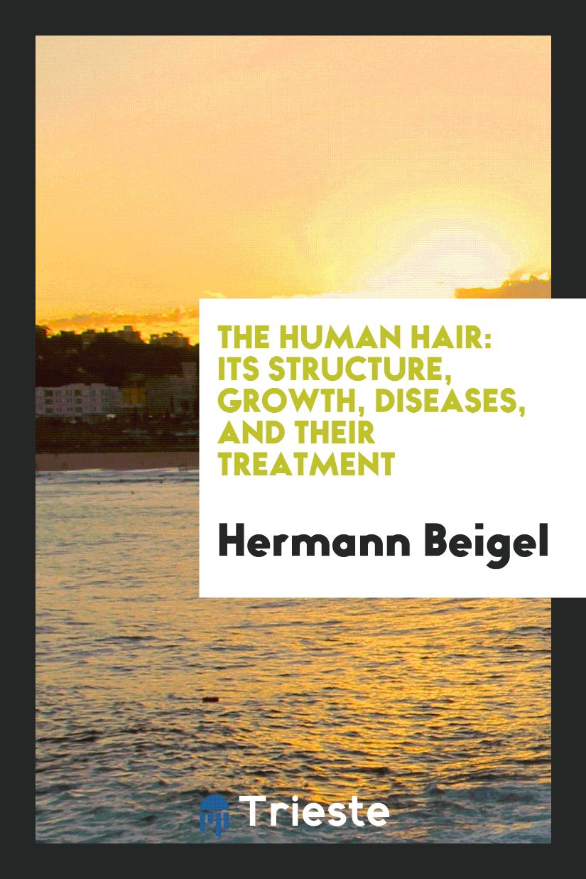The Human Hair: Its Structure, Growth, Diseases, and Their Treatment