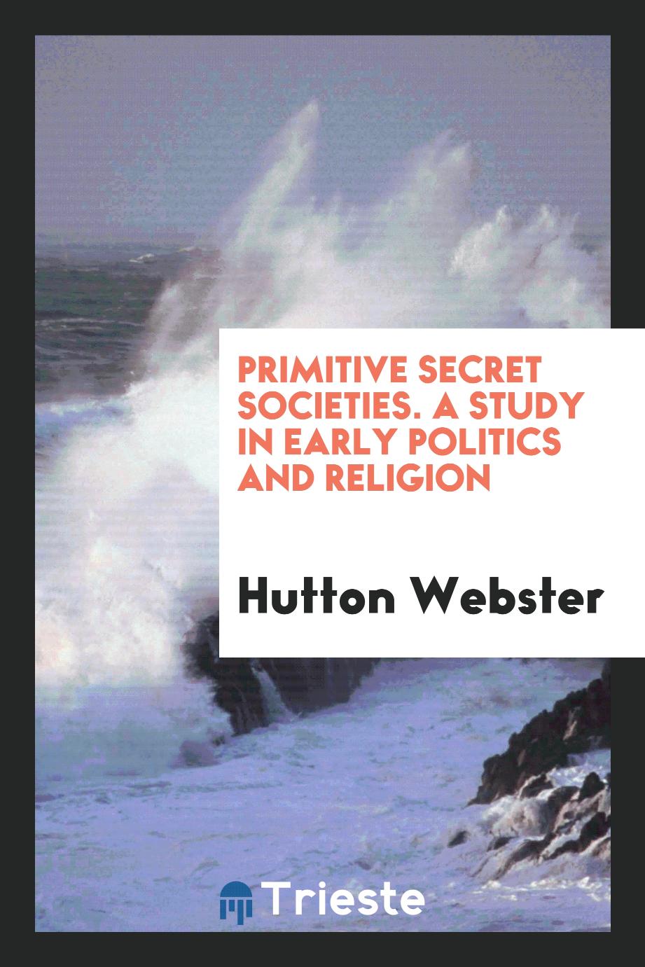 Primitive Secret Societies. A Study in Early Politics and Religion