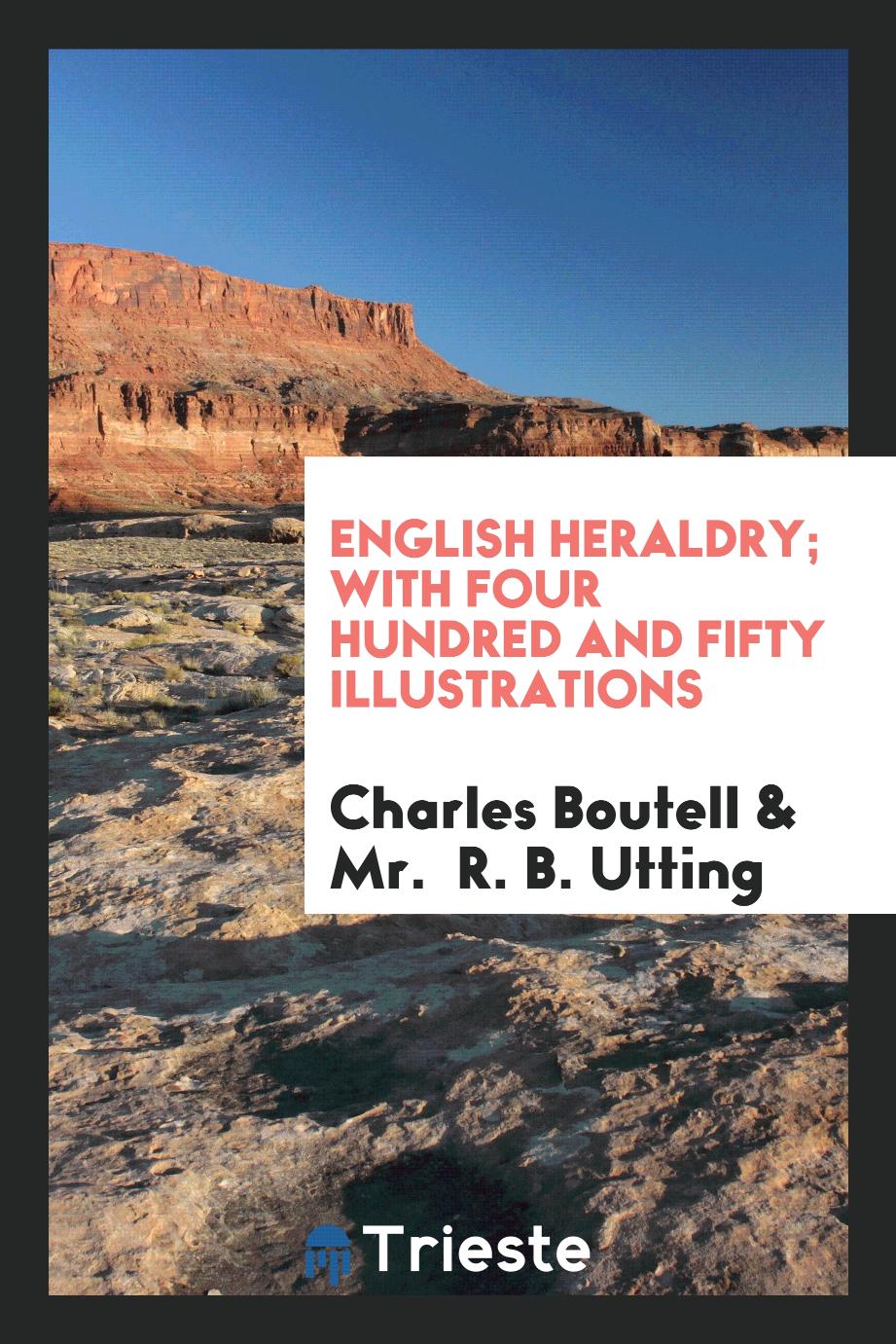 English Heraldry; With Four Hundred and Fifty Illustrations