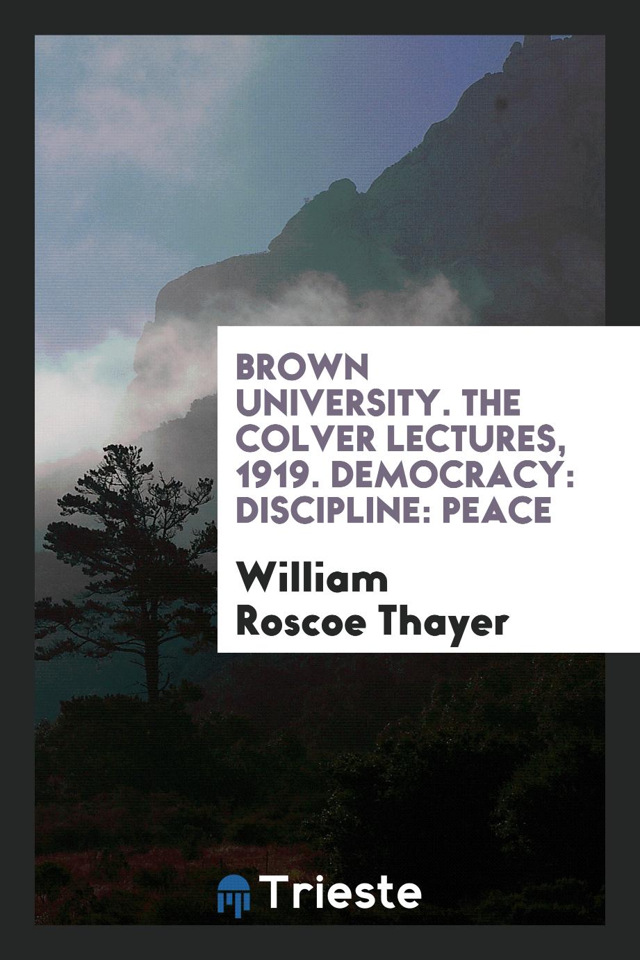 Brown University. The Colver Lectures, 1919. Democracy: Discipline: Peace