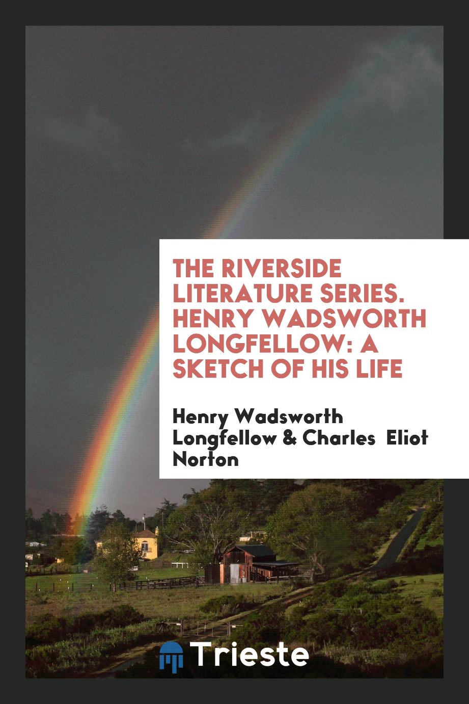 The Riverside Literature Series. Henry Wadsworth Longfellow: A Sketch of His Life
