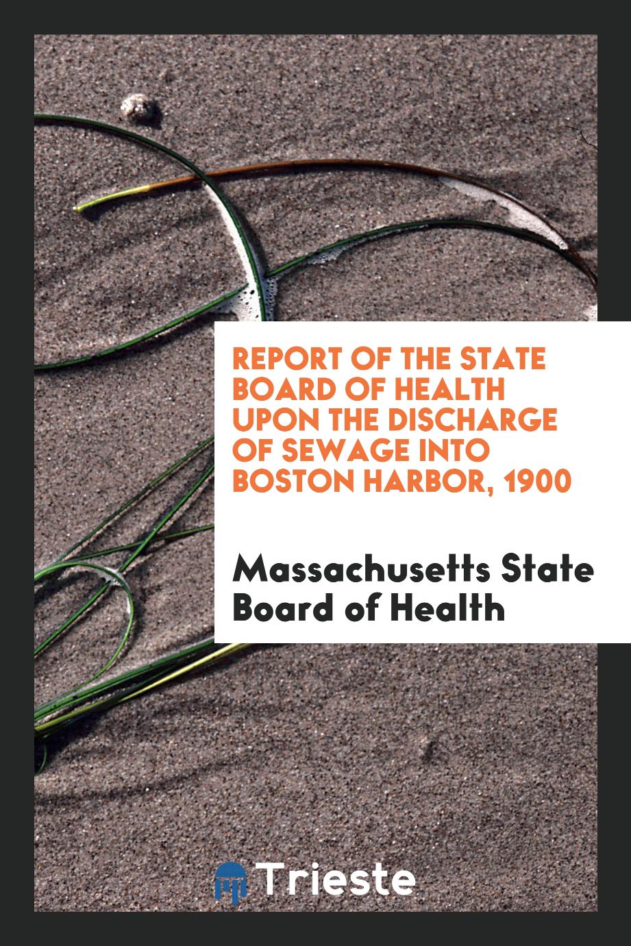 Report of the State Board of Health Upon the Discharge of Sewage Into Boston Harbor, 1900