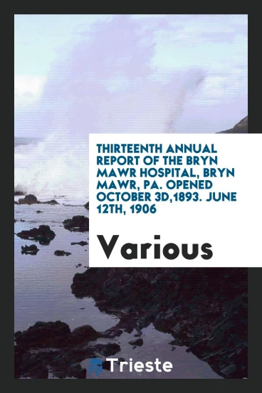 Thirteenth annual report of The Bryn Mawr Hospital, Bryn Mawr, PA. Opened October 3d,1893. June 12th, 1906