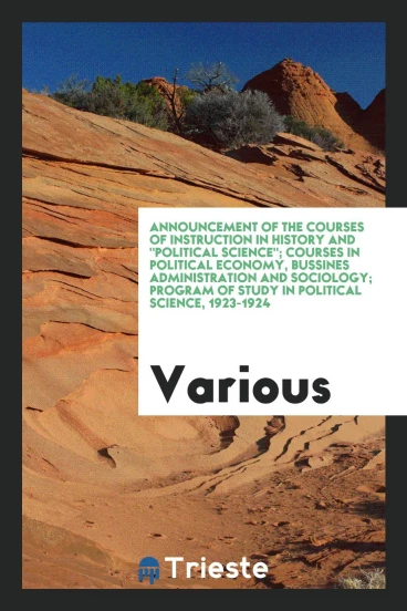 Announcement of the Courses of Instruction in history and "Political Science"; Courses in Political Economy, Bussines Administration and Sociology; Program of Study in Political Science, 1923-1924