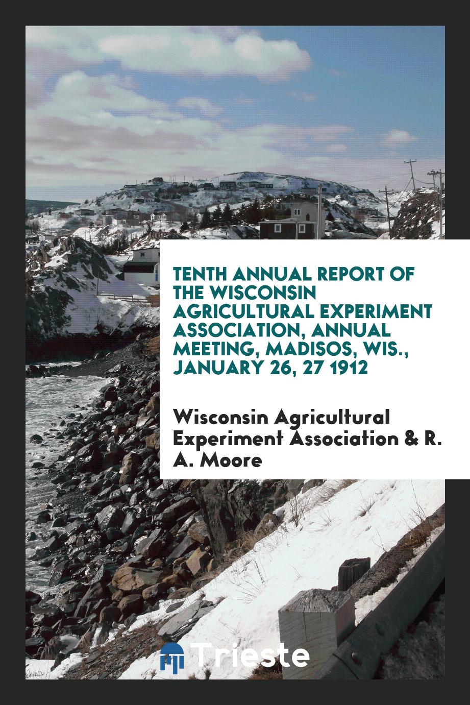 Tenth Annual Report of the Wisconsin Agricultural Experiment Association, Annual Meeting, Madisos, Wis., January 26, 27 1912