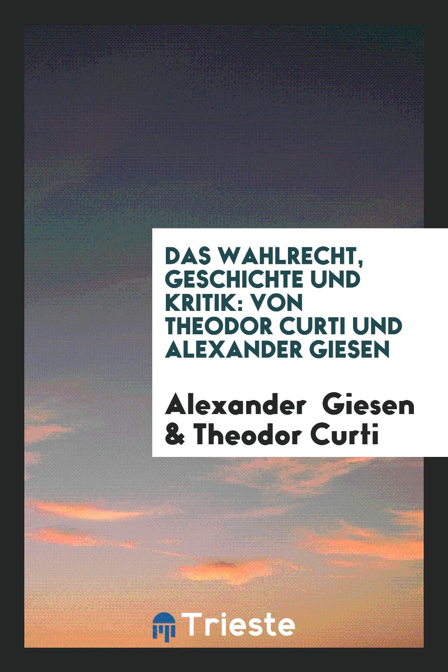 Das Wahlrecht, Geschichte und Kritik: Von Theodor Curti und Alexander Giesen