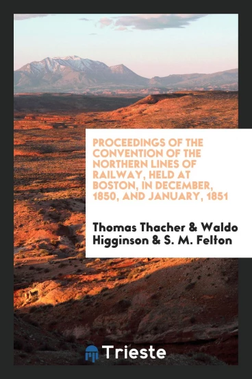 Proceedings of the Convention of the Northern Lines of Railway, Held at Boston, in December, 1850, and January, 1851