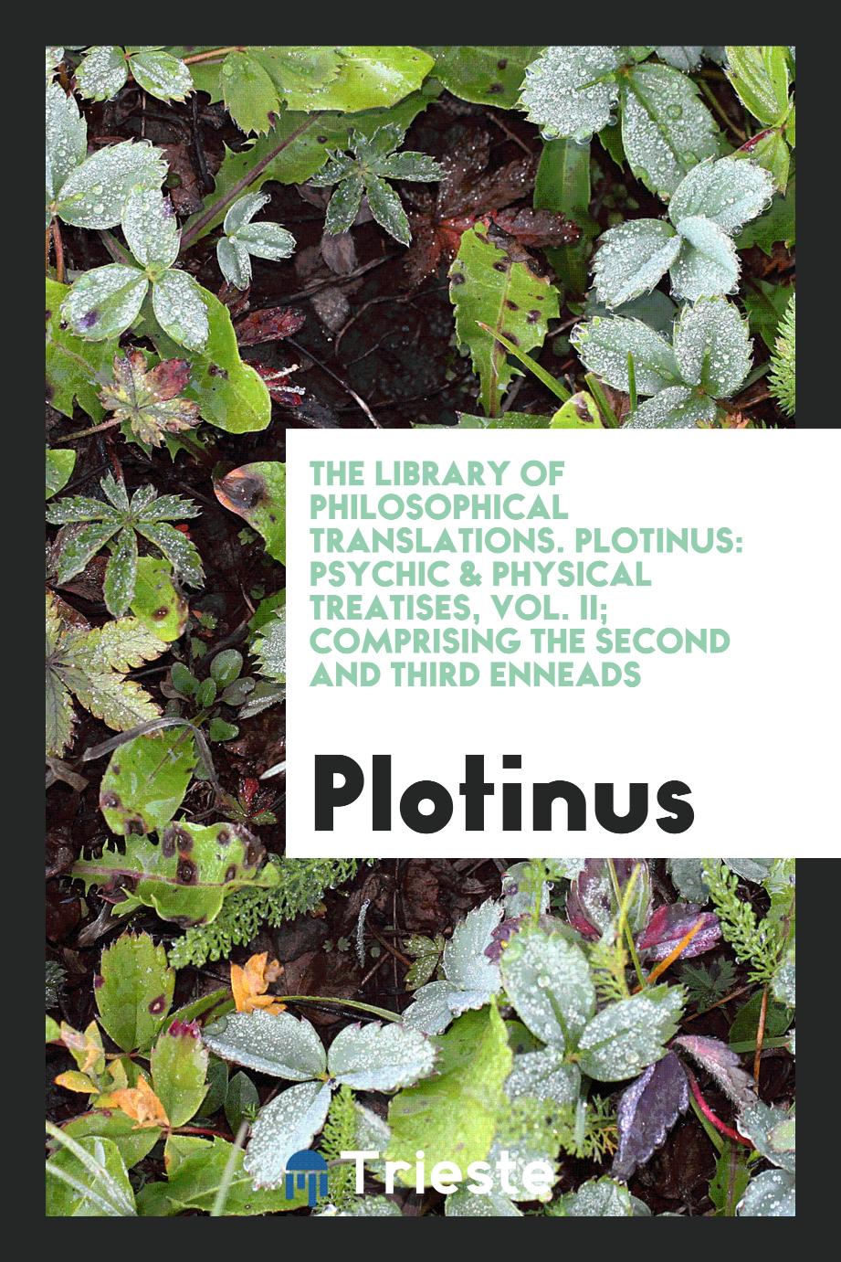 The library of philosophical translations. Plotinus: psychic & physical treatises, Vol. II; comprising the second and third Enneads