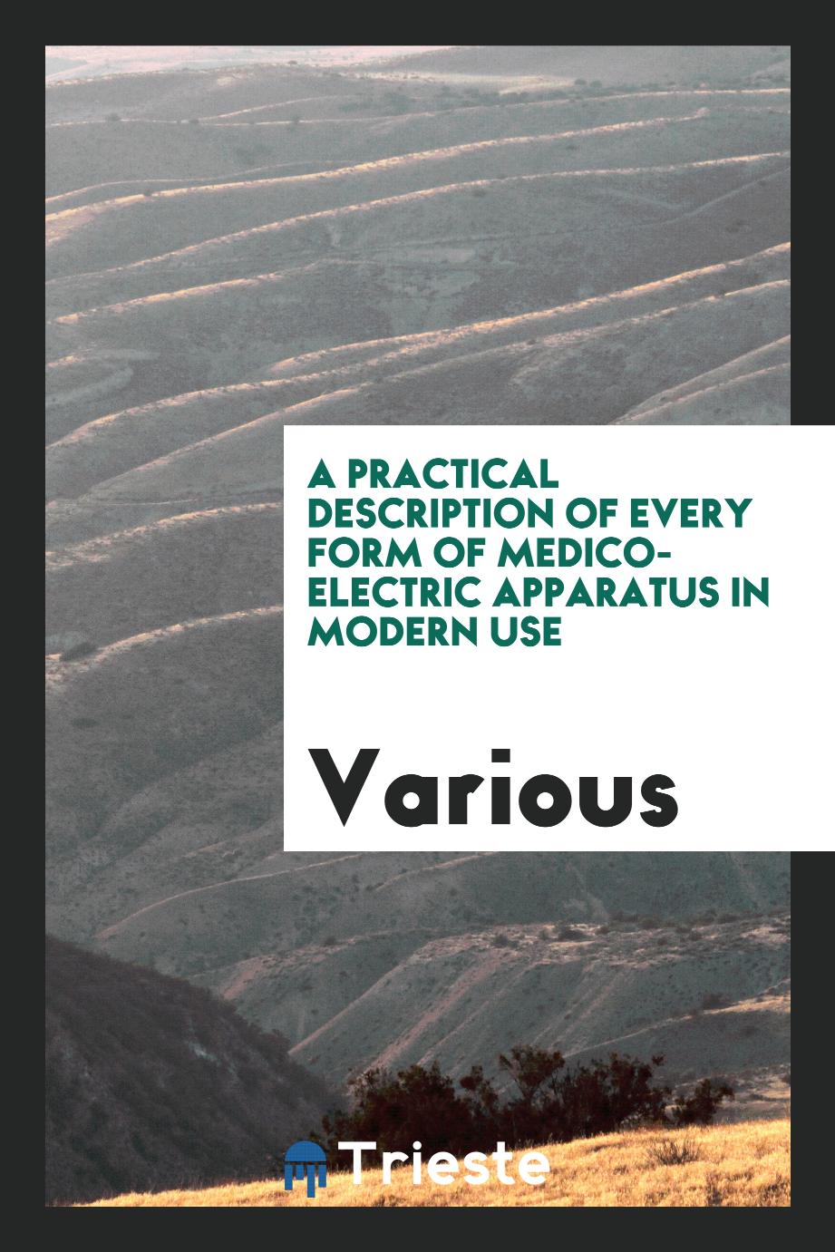 A Practical Description of Every Form of Medico-Electric Apparatus in Modern Use