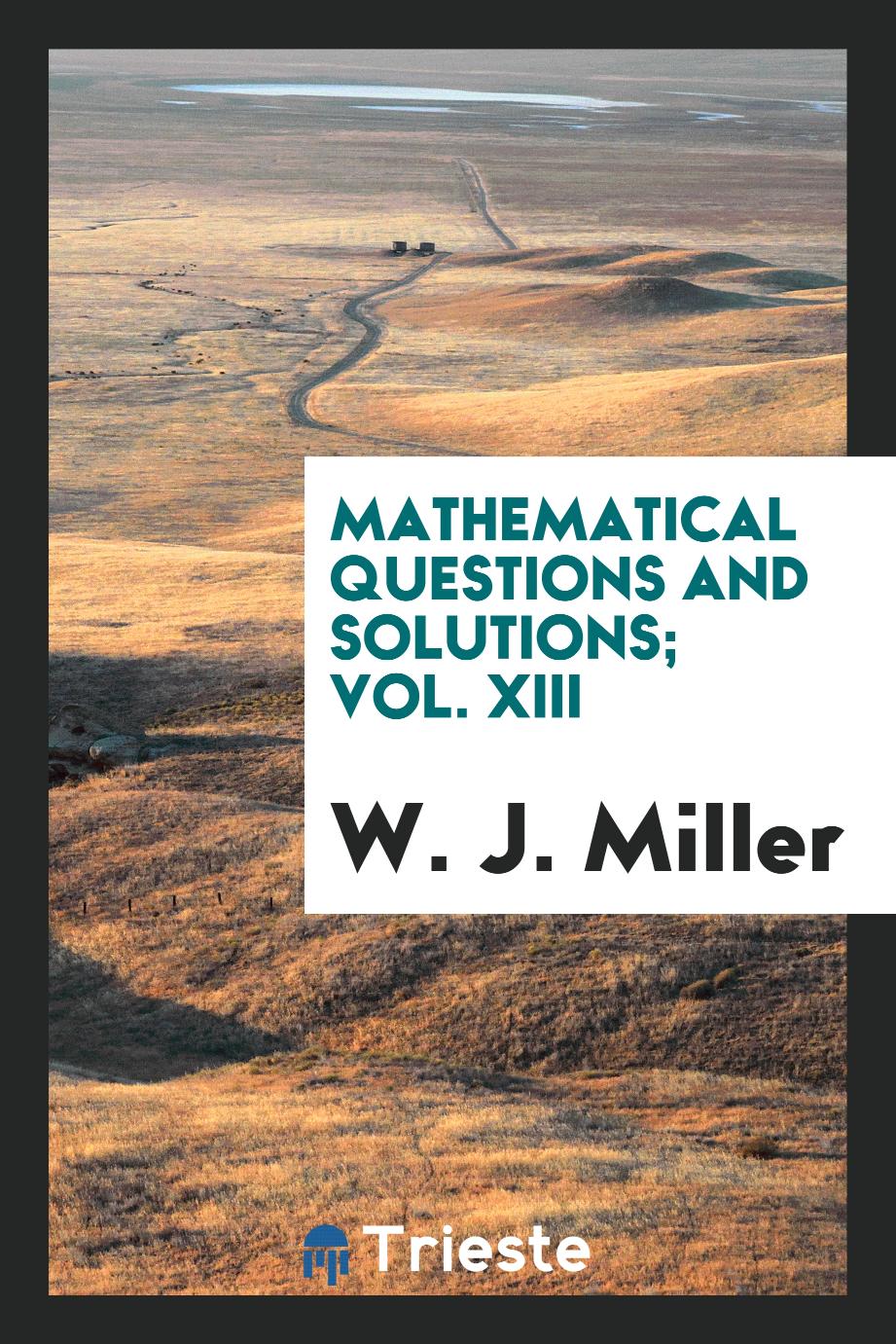 Mathematical Questions and Solutions; Vol. XIII