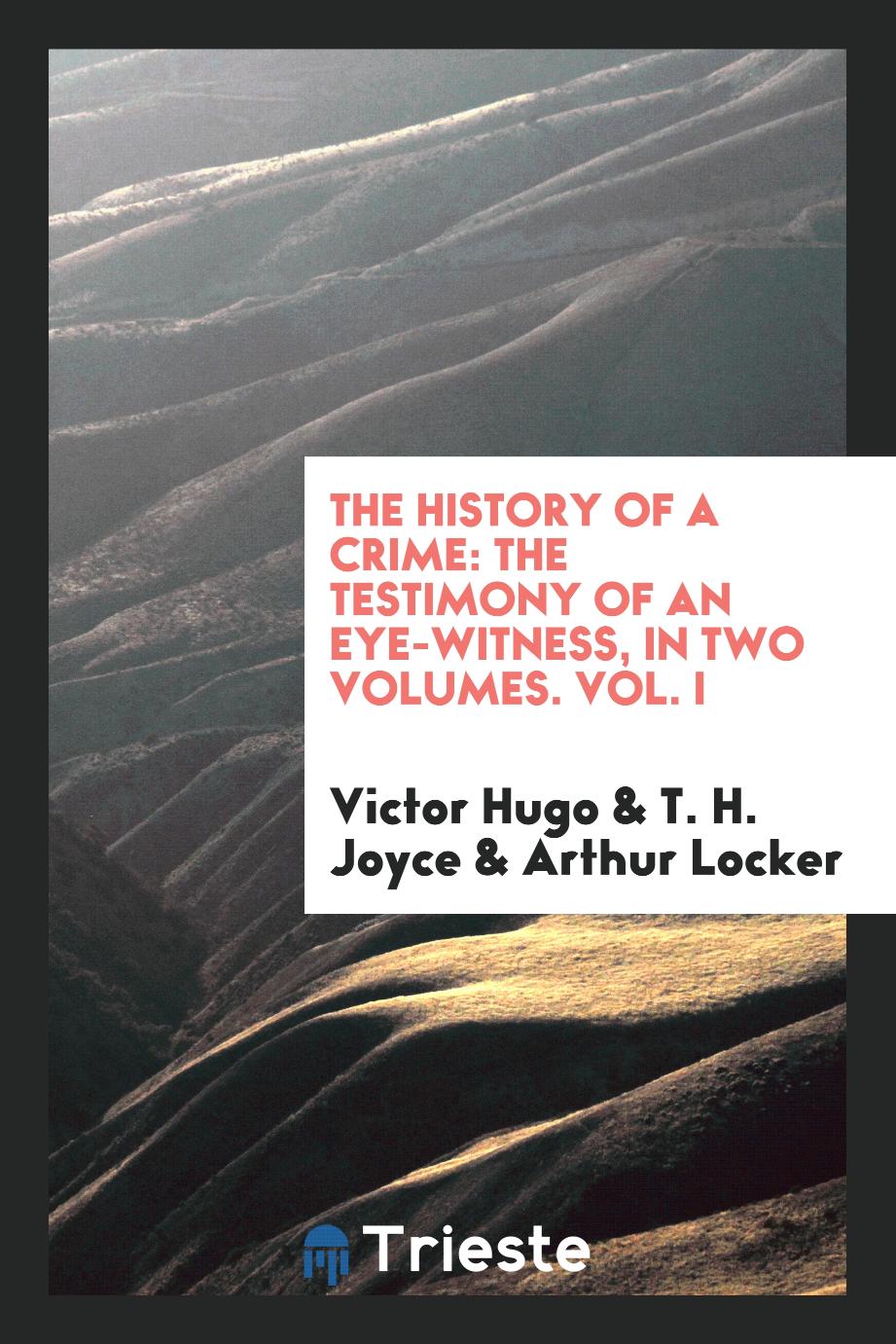 The History of a Crime: The Testimony of an Eye-Witness, in Two Volumes. Vol. I