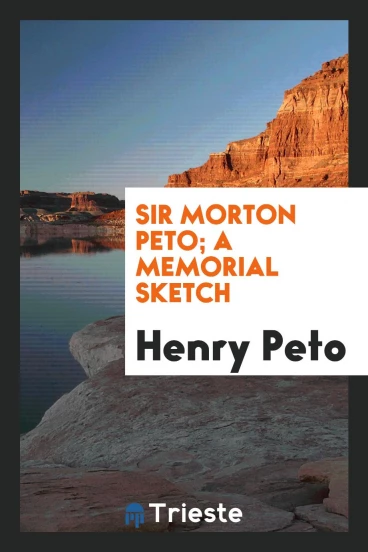 Sir Morton Peto; A Memorial Sketch