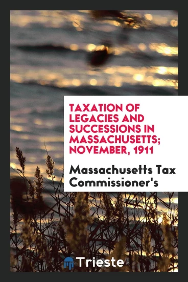 Taxation of Legacies and Successions in Massachusetts; November, 1911