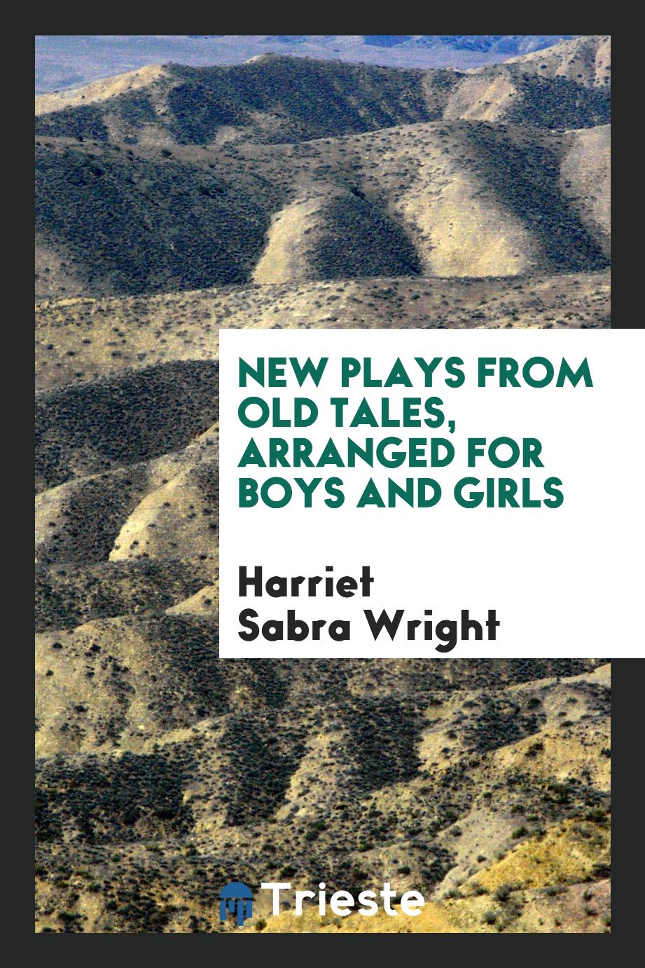 New plays from old tales, arranged for boys and girls