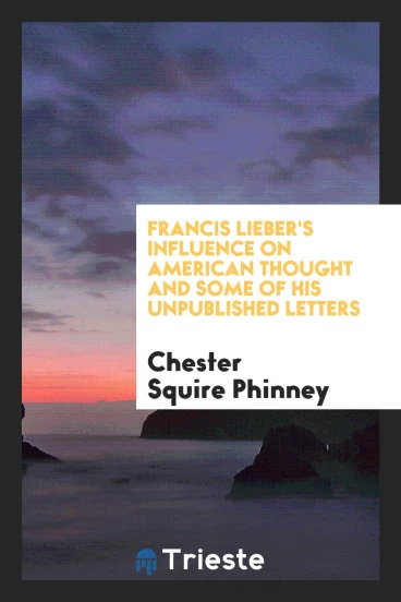 Francis Lieber's Influence on American Thought and Some of His Unpublished Letters