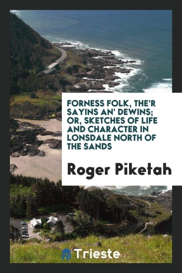 Forness folk, the'r sayins an' dewins; or, Sketches of life and character in Lonsdale north of the sands