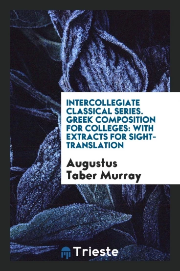 Intercollegiate Classical Series. Greek Composition for Colleges: With Extracts for Sight-Translation