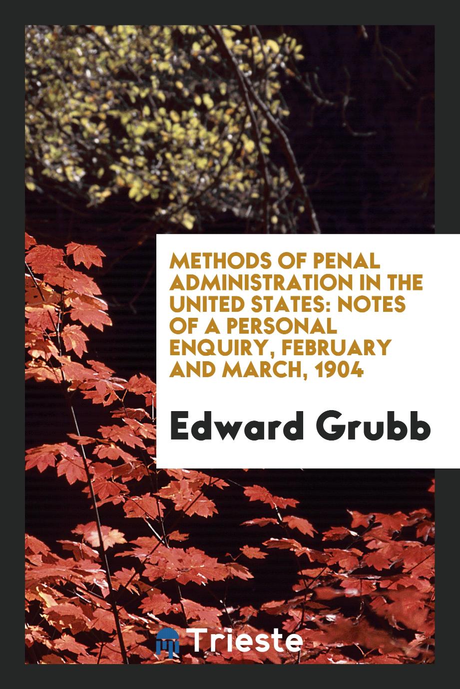 Methods of Penal Administration in the United States: Notes of a Personal Enquiry, February and March, 1904