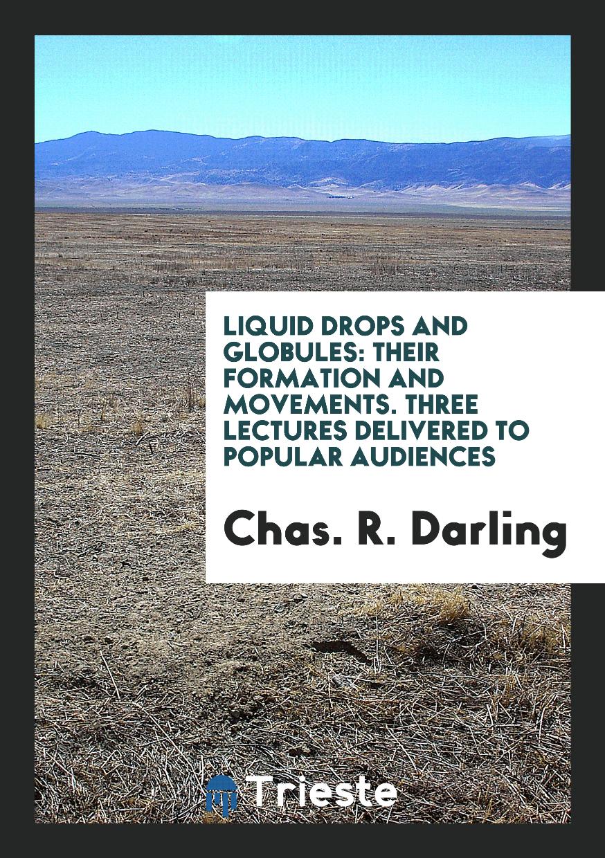 Liquid Drops and Globules: Their Formation and Movements. Three Lectures Delivered to Popular Audiences