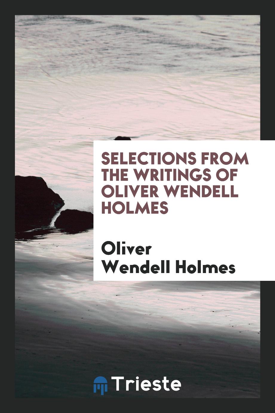 Selections from the writings of Oliver Wendell Holmes