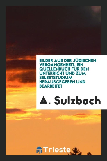Bilder aus der jüdischen Vergangenheit, ein Quellenbuch für den Unterricht und zum Selbststudium herausgegeben und bearbeitet