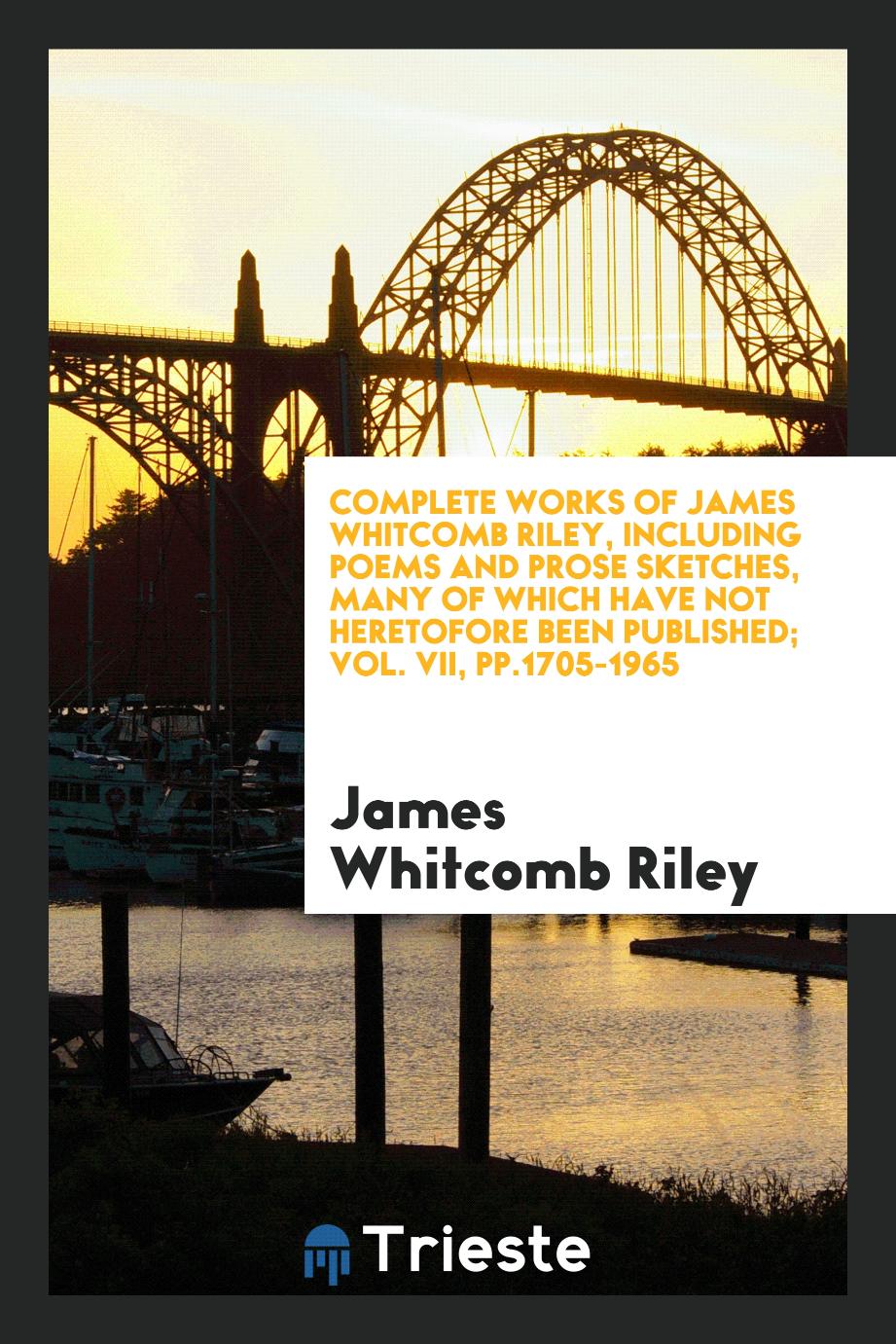 Complete works of James Whitcomb Riley, including poems and prose sketches, many of which have not heretofore been published; Vol. VII, pp.1705-1965