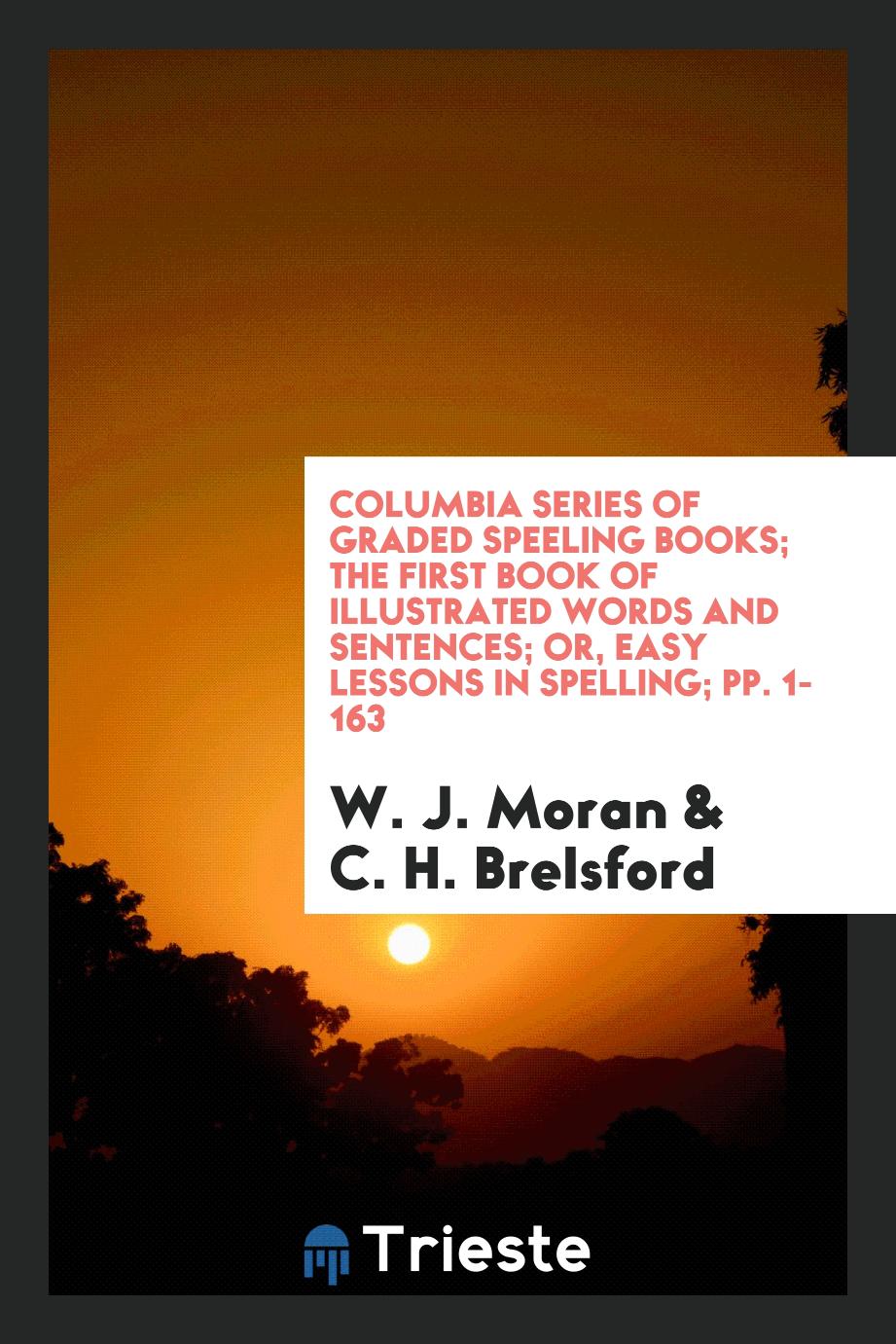 Columbia Series of Graded Speeling Books; The First Book of Illustrated Words and Sentences; Or, Easy Lessons in Spelling; pp. 1-163