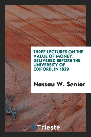 Three Lectures on the Value of Money, Delivered Before the University of Oxford, in 1829