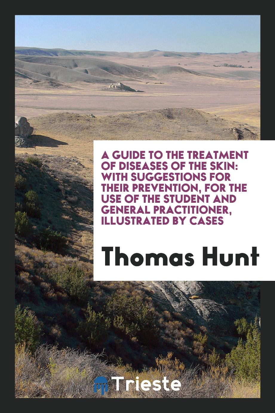 A guide to the treatment of diseases of the skin: with suggestions for their prevention, for the use of the student and general practitioner, illustrated by cases