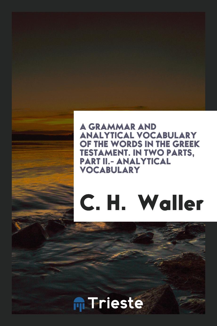 A Grammar and Analytical Vocabulary of the Words in the Greek Testament. In Two Parts, Part II.- Analytical Vocabulary