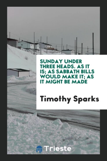 Sunday under three heads. As it is; as Sabbath bills would make it; as it might be made