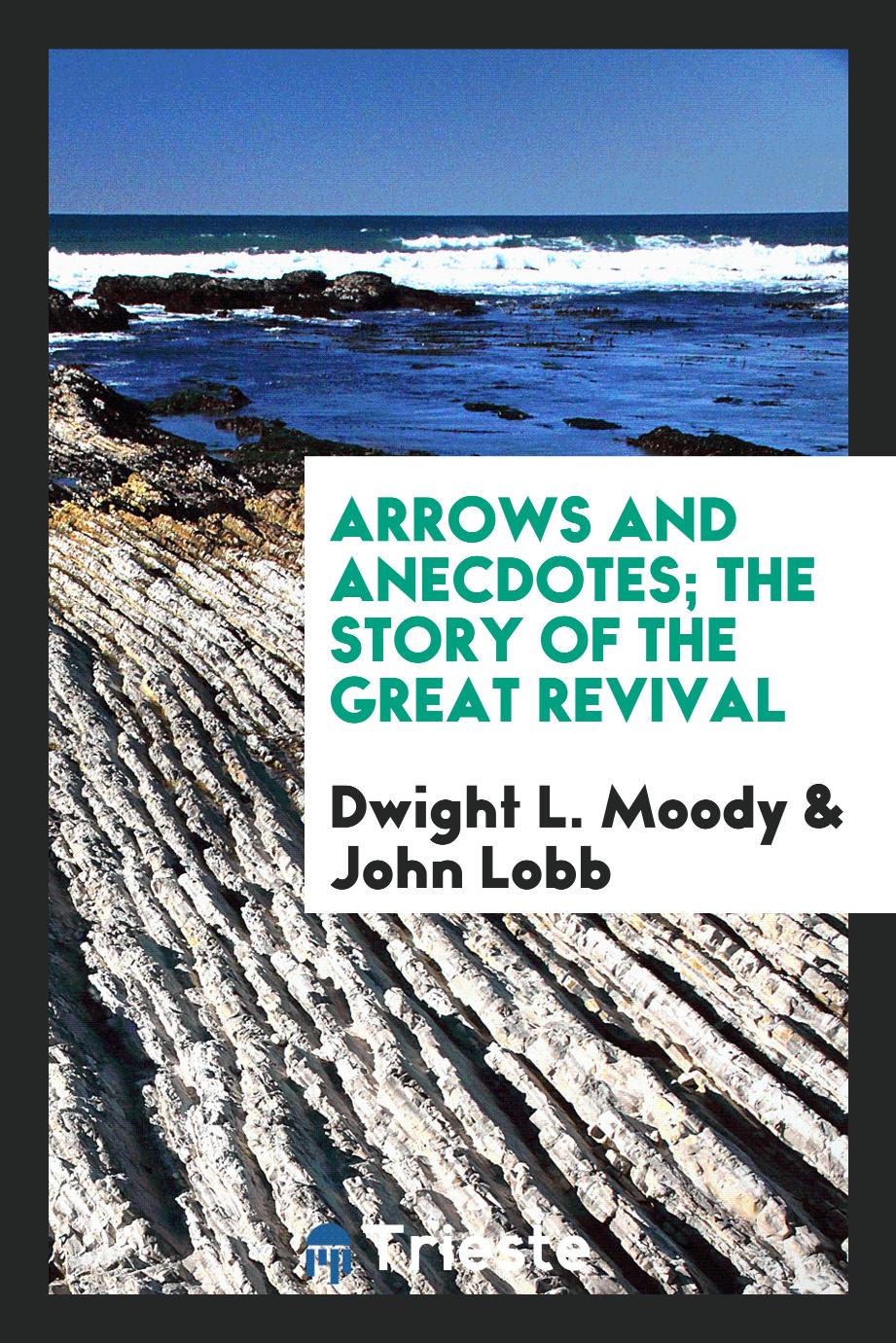 Dwight L. Moody, John Lobb - Arrows and anecdotes; The story of the great revival