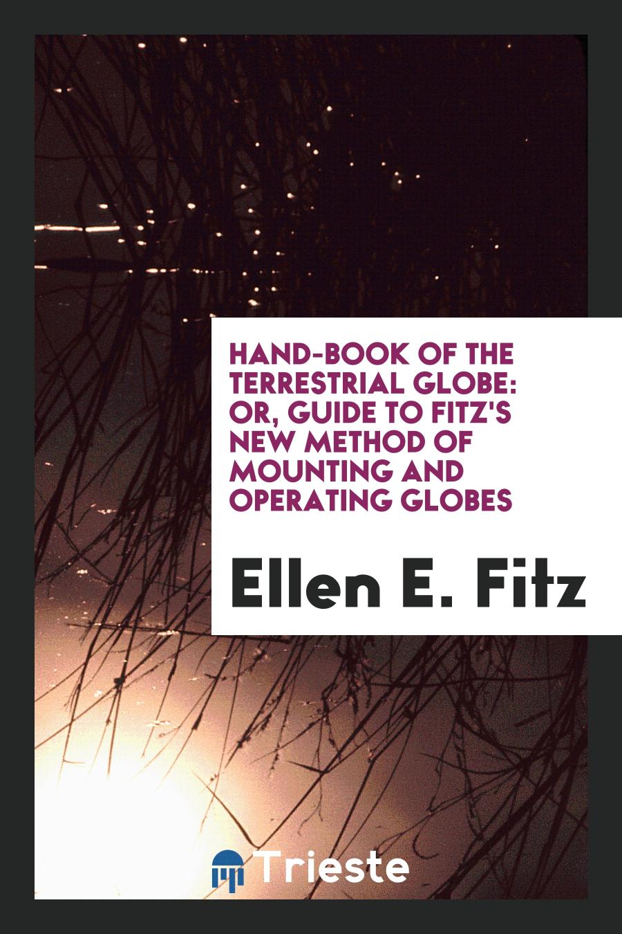 Hand-Book of the Terrestrial Globe: Or, Guide to Fitz's New Method of Mounting and Operating Globes