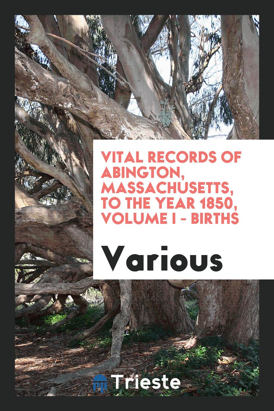 Vital records of Abington, Massachusetts, to the year 1850, Volume I - Births