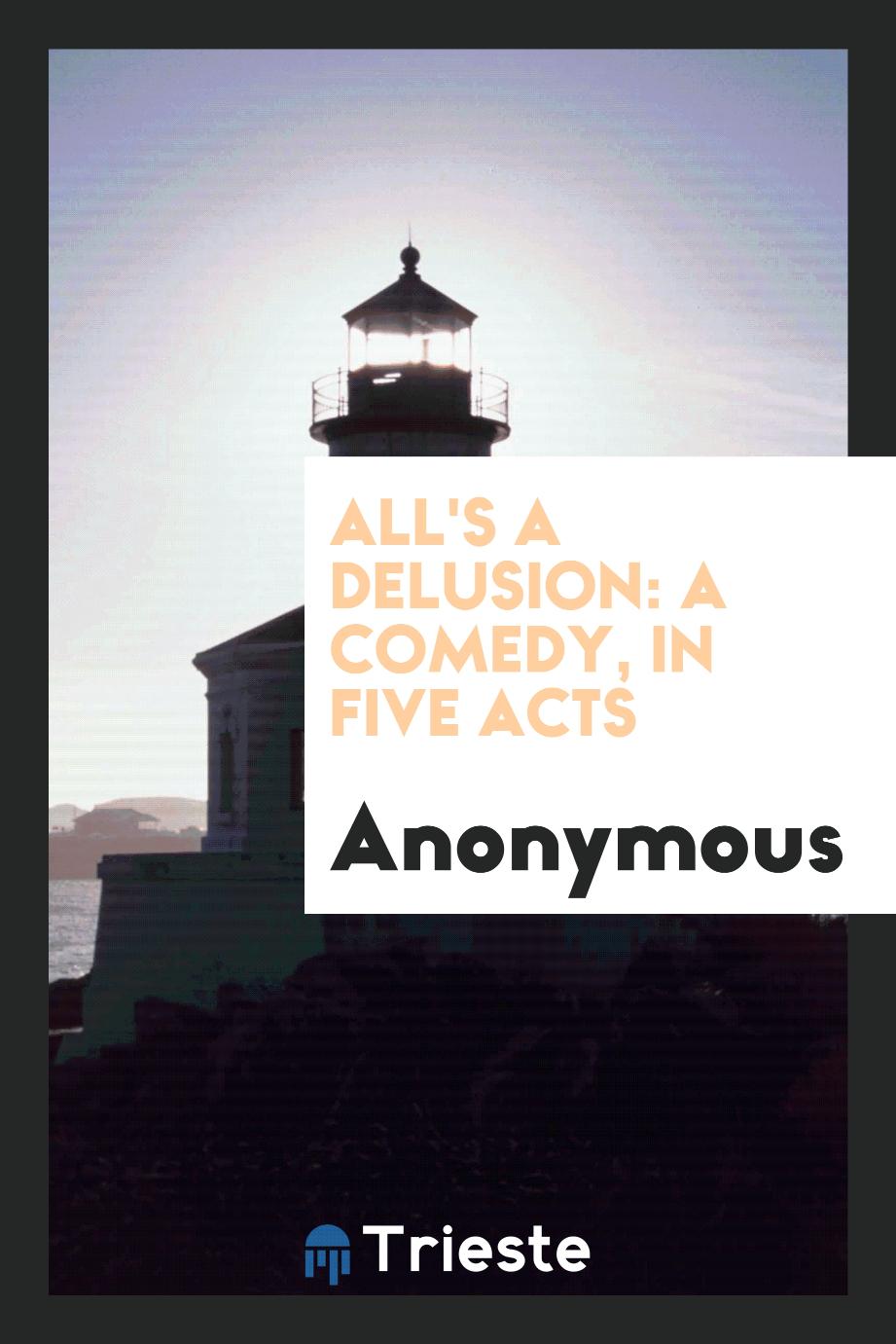 All's a Delusion: A Comedy, in Five Acts