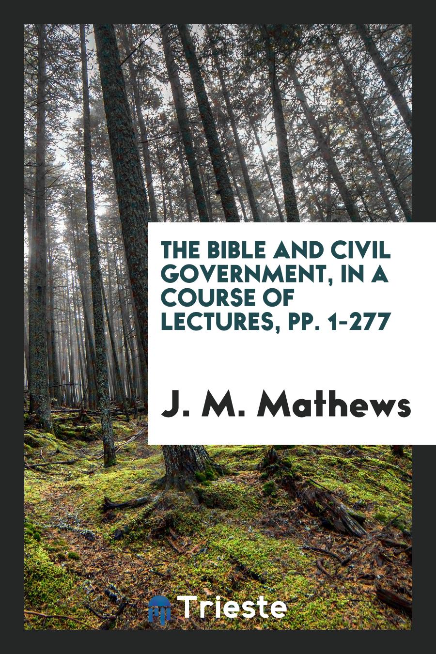 The Bible and Civil Government, in a Course of Lectures, pp. 1-277