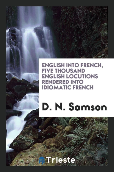 English into French, five thousand English locutions rendered into idiomatic French