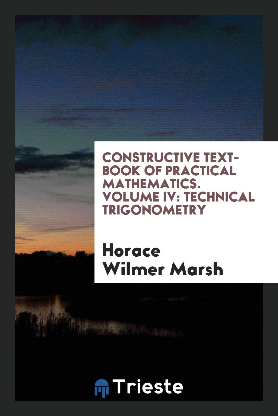 Constructive Text-Book of Practical Mathematics. Volume IV: Technical Trigonometry