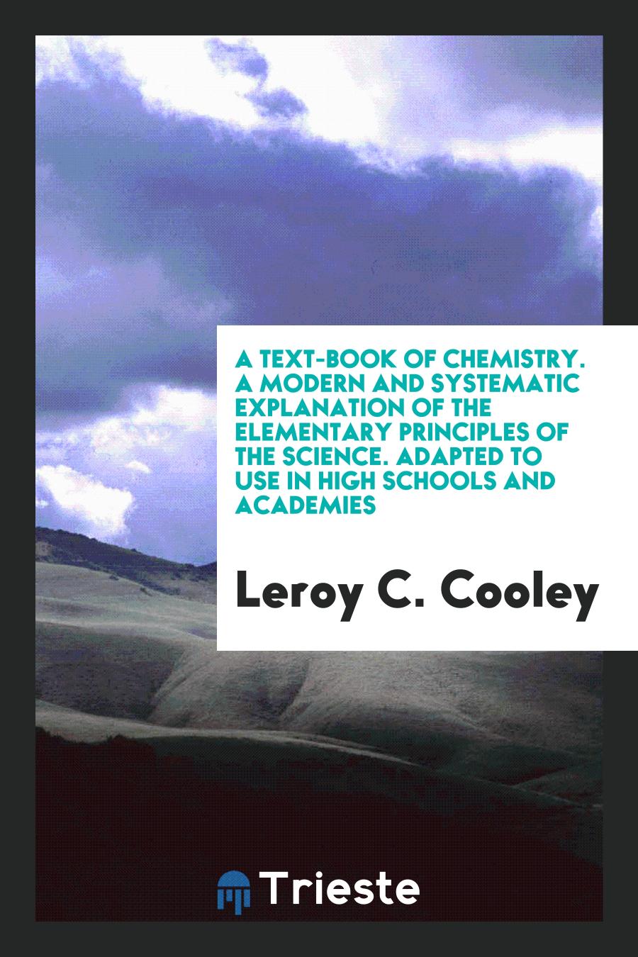 A Text-Book of Chemistry. A Modern and Systematic Explanation of the Elementary Principles of the Science. Adapted to Use in High Schools and Academies