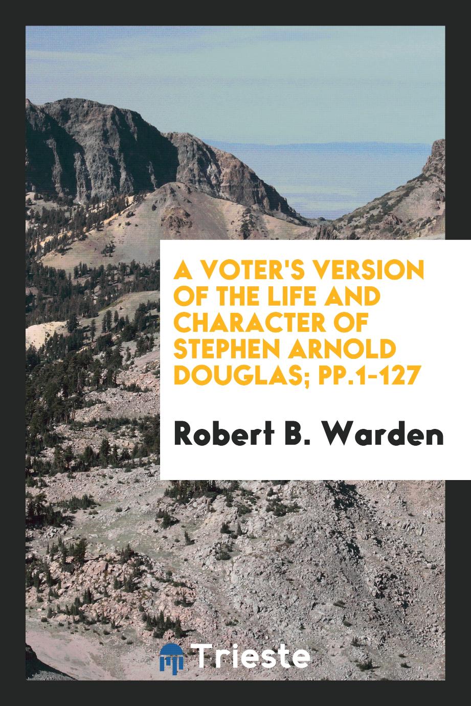 A Voter's Version of the Life and Character of Stephen Arnold Douglas; pp.1-127